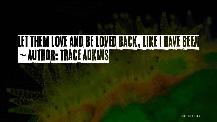 Trace Adkins Quotes: Let Them Love And Be Loved Back, Like I Have Been