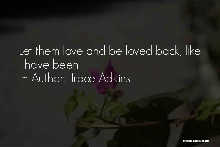 Trace Adkins Quotes: Let Them Love And Be Loved Back, Like I Have Been