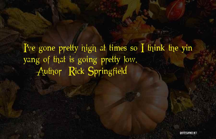 Rick Springfield Quotes: I've Gone Pretty High At Times So I Think The Yin Yang Of That Is Going Pretty Low.