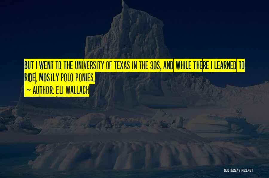 Eli Wallach Quotes: But I Went To The University Of Texas In The 30s, And While There I Learned To Ride. Mostly Polo