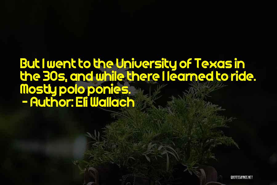 Eli Wallach Quotes: But I Went To The University Of Texas In The 30s, And While There I Learned To Ride. Mostly Polo