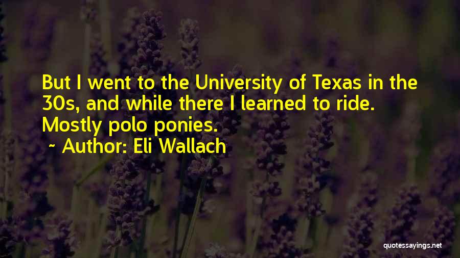 Eli Wallach Quotes: But I Went To The University Of Texas In The 30s, And While There I Learned To Ride. Mostly Polo