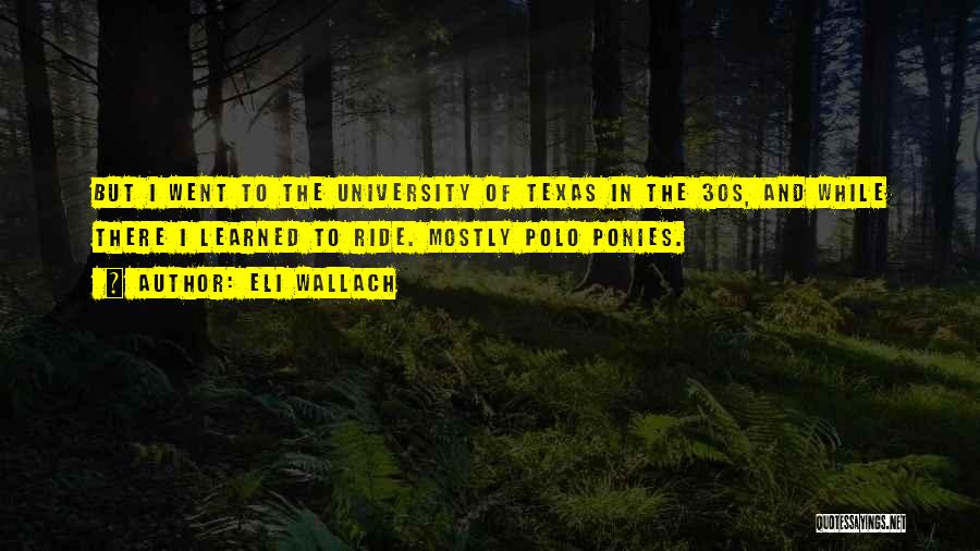 Eli Wallach Quotes: But I Went To The University Of Texas In The 30s, And While There I Learned To Ride. Mostly Polo