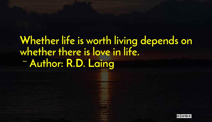 R.D. Laing Quotes: Whether Life Is Worth Living Depends On Whether There Is Love In Life.