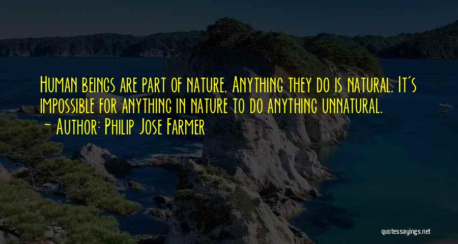Philip Jose Farmer Quotes: Human Beings Are Part Of Nature. Anything They Do Is Natural. It's Impossible For Anything In Nature To Do Anything