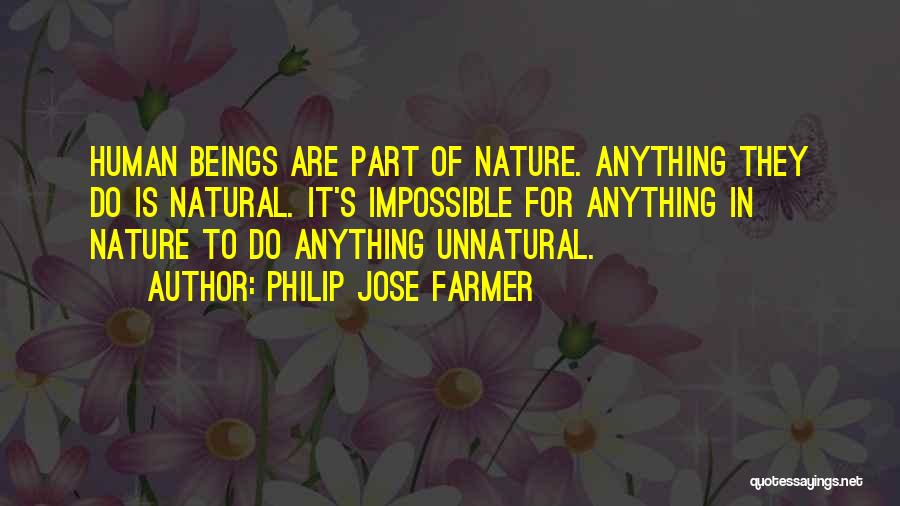 Philip Jose Farmer Quotes: Human Beings Are Part Of Nature. Anything They Do Is Natural. It's Impossible For Anything In Nature To Do Anything