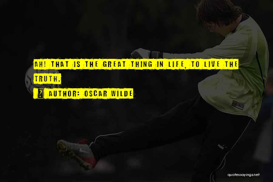 Oscar Wilde Quotes: Ah! That Is The Great Thing In Life, To Live The Truth.