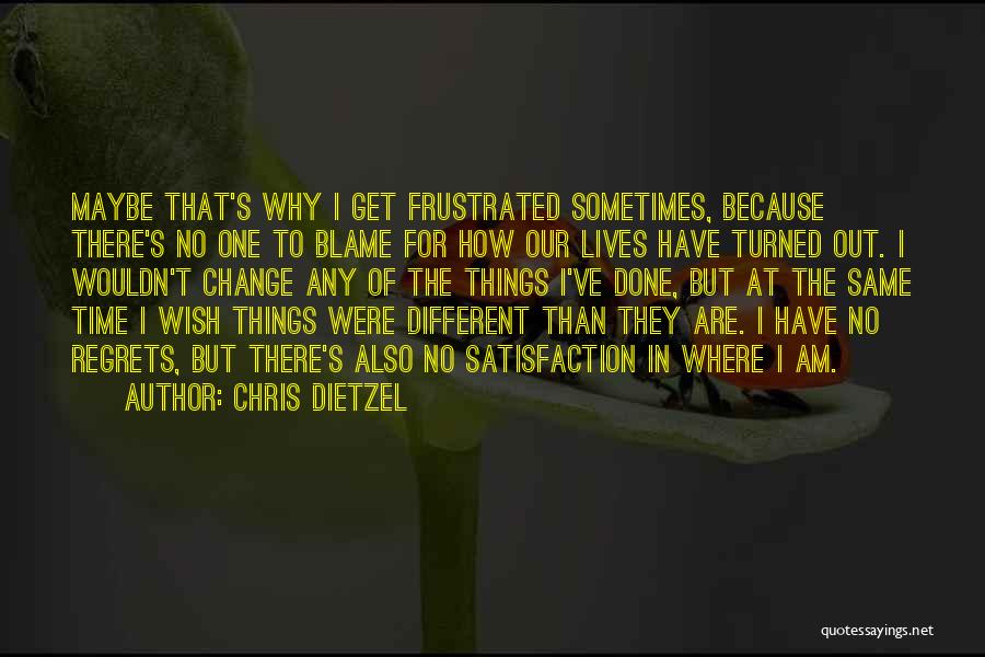 Chris Dietzel Quotes: Maybe That's Why I Get Frustrated Sometimes, Because There's No One To Blame For How Our Lives Have Turned Out.