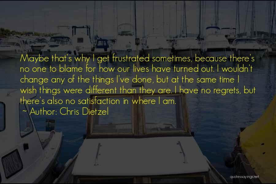 Chris Dietzel Quotes: Maybe That's Why I Get Frustrated Sometimes, Because There's No One To Blame For How Our Lives Have Turned Out.