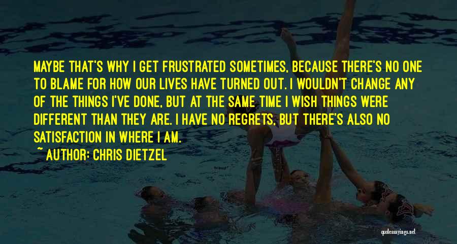 Chris Dietzel Quotes: Maybe That's Why I Get Frustrated Sometimes, Because There's No One To Blame For How Our Lives Have Turned Out.