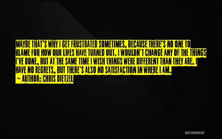 Chris Dietzel Quotes: Maybe That's Why I Get Frustrated Sometimes, Because There's No One To Blame For How Our Lives Have Turned Out.