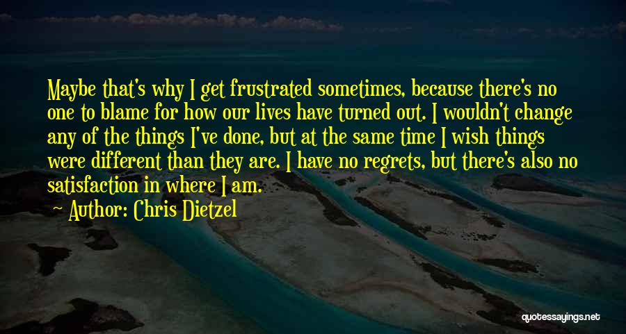 Chris Dietzel Quotes: Maybe That's Why I Get Frustrated Sometimes, Because There's No One To Blame For How Our Lives Have Turned Out.