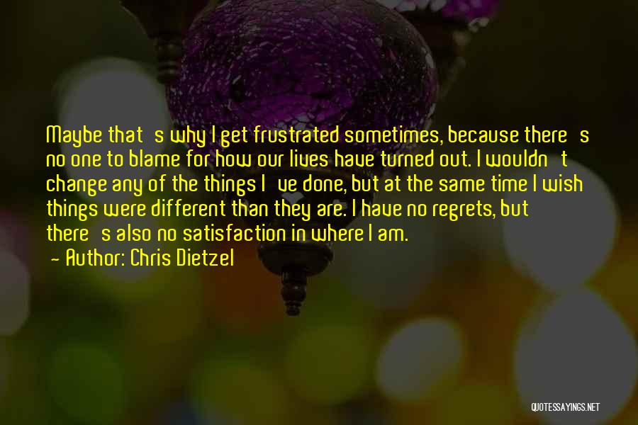 Chris Dietzel Quotes: Maybe That's Why I Get Frustrated Sometimes, Because There's No One To Blame For How Our Lives Have Turned Out.