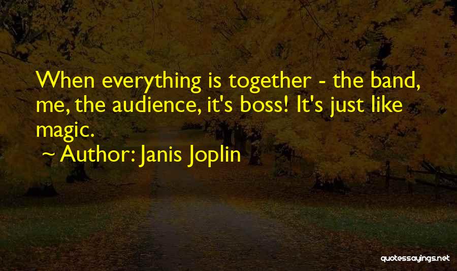 Janis Joplin Quotes: When Everything Is Together - The Band, Me, The Audience, It's Boss! It's Just Like Magic.