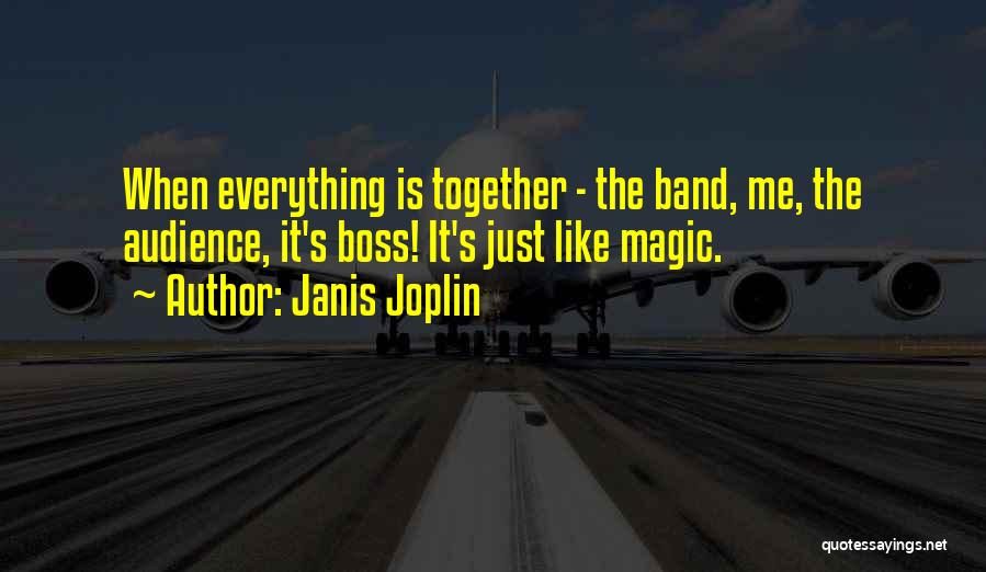 Janis Joplin Quotes: When Everything Is Together - The Band, Me, The Audience, It's Boss! It's Just Like Magic.
