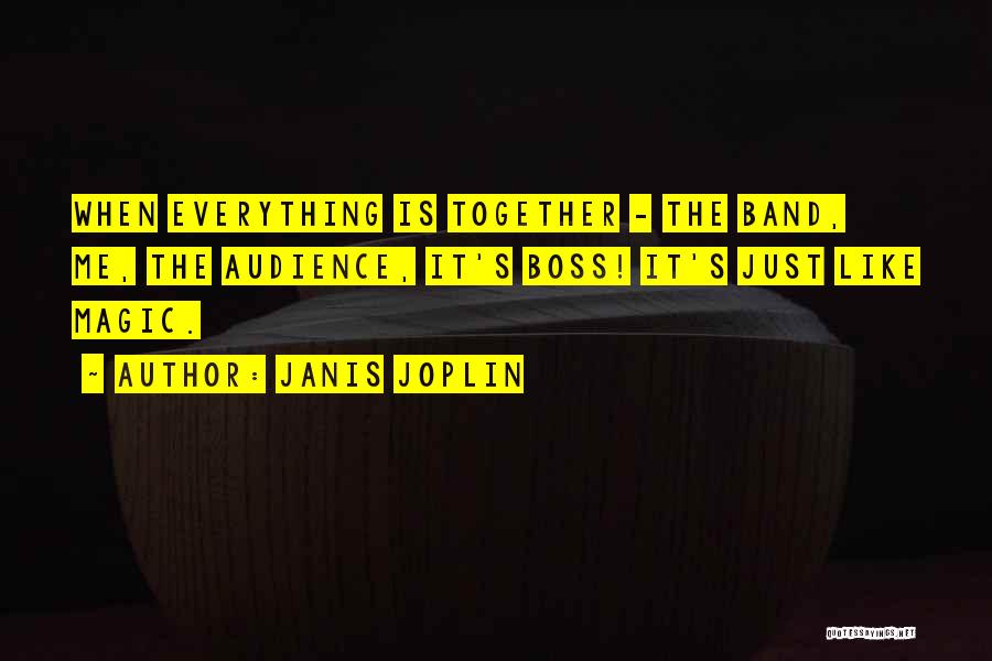 Janis Joplin Quotes: When Everything Is Together - The Band, Me, The Audience, It's Boss! It's Just Like Magic.