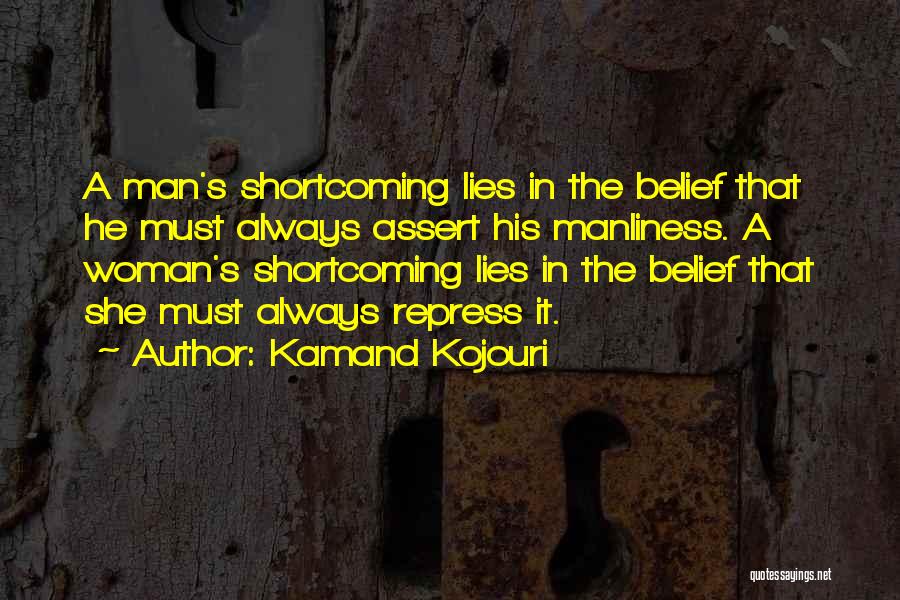 Kamand Kojouri Quotes: A Man's Shortcoming Lies In The Belief That He Must Always Assert His Manliness. A Woman's Shortcoming Lies In The