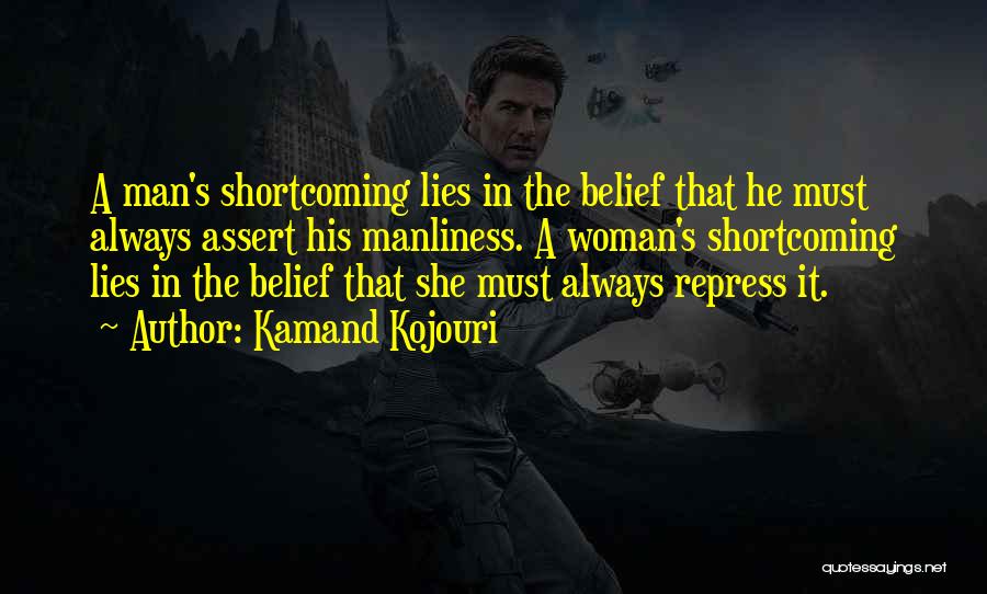 Kamand Kojouri Quotes: A Man's Shortcoming Lies In The Belief That He Must Always Assert His Manliness. A Woman's Shortcoming Lies In The