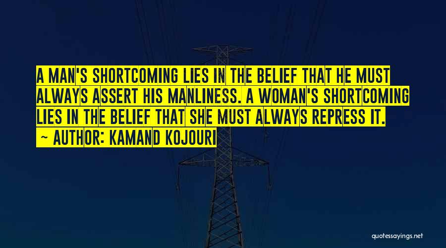 Kamand Kojouri Quotes: A Man's Shortcoming Lies In The Belief That He Must Always Assert His Manliness. A Woman's Shortcoming Lies In The