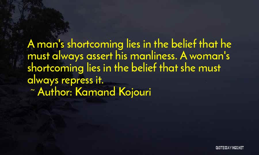 Kamand Kojouri Quotes: A Man's Shortcoming Lies In The Belief That He Must Always Assert His Manliness. A Woman's Shortcoming Lies In The