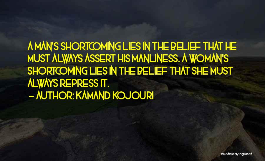 Kamand Kojouri Quotes: A Man's Shortcoming Lies In The Belief That He Must Always Assert His Manliness. A Woman's Shortcoming Lies In The