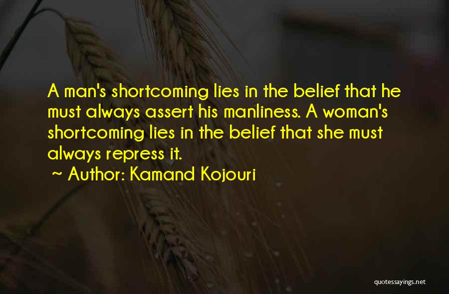 Kamand Kojouri Quotes: A Man's Shortcoming Lies In The Belief That He Must Always Assert His Manliness. A Woman's Shortcoming Lies In The