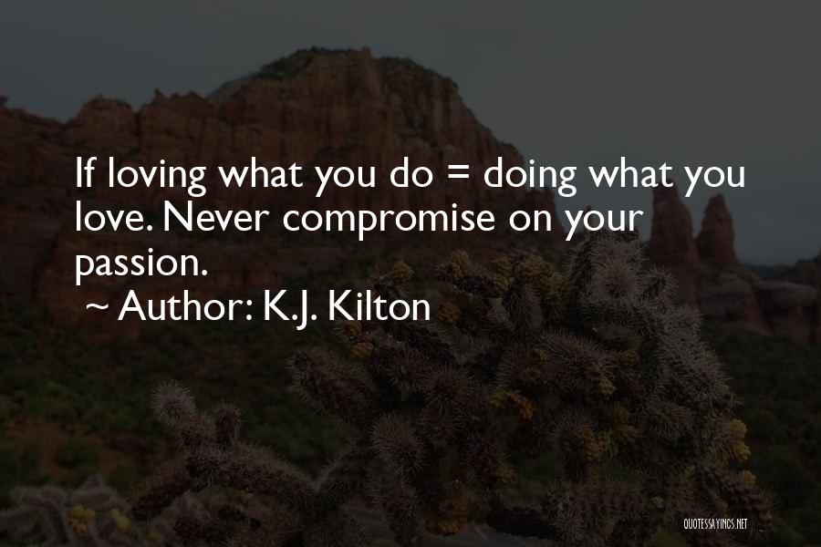 K.J. Kilton Quotes: If Loving What You Do = Doing What You Love. Never Compromise On Your Passion.