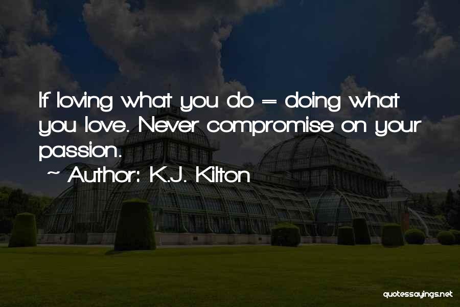 K.J. Kilton Quotes: If Loving What You Do = Doing What You Love. Never Compromise On Your Passion.