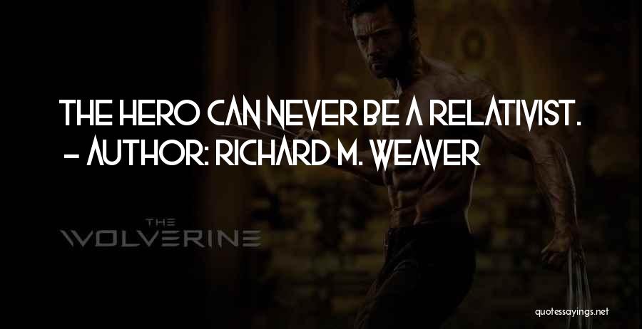 Richard M. Weaver Quotes: The Hero Can Never Be A Relativist.