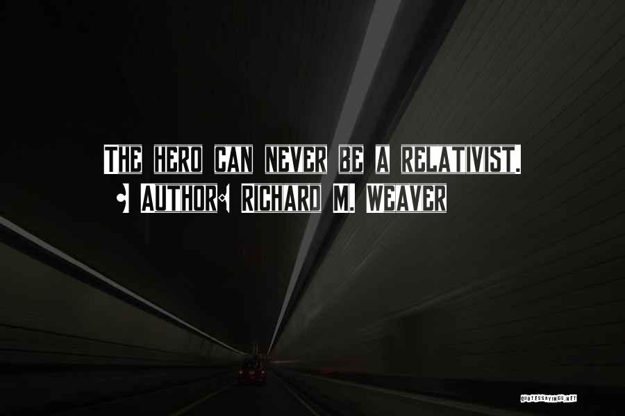 Richard M. Weaver Quotes: The Hero Can Never Be A Relativist.