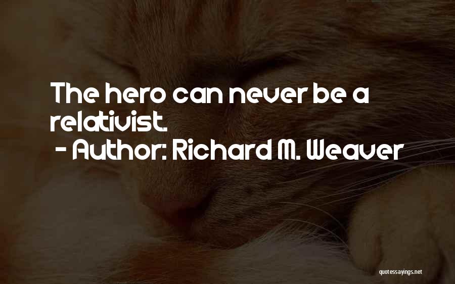 Richard M. Weaver Quotes: The Hero Can Never Be A Relativist.