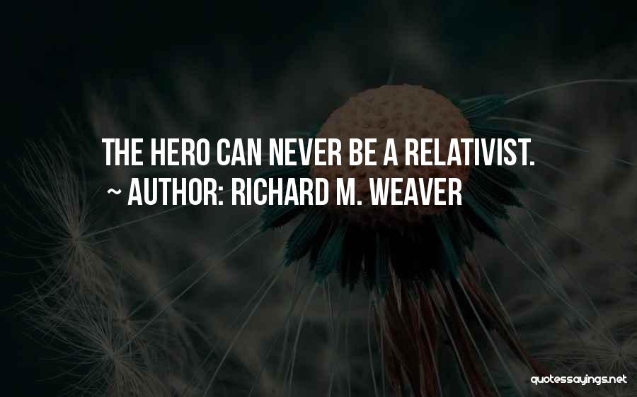 Richard M. Weaver Quotes: The Hero Can Never Be A Relativist.