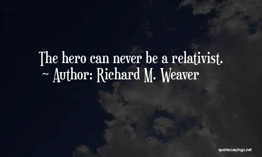 Richard M. Weaver Quotes: The Hero Can Never Be A Relativist.