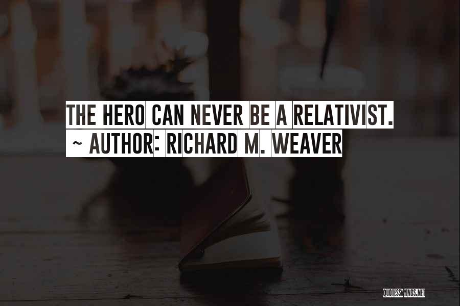 Richard M. Weaver Quotes: The Hero Can Never Be A Relativist.
