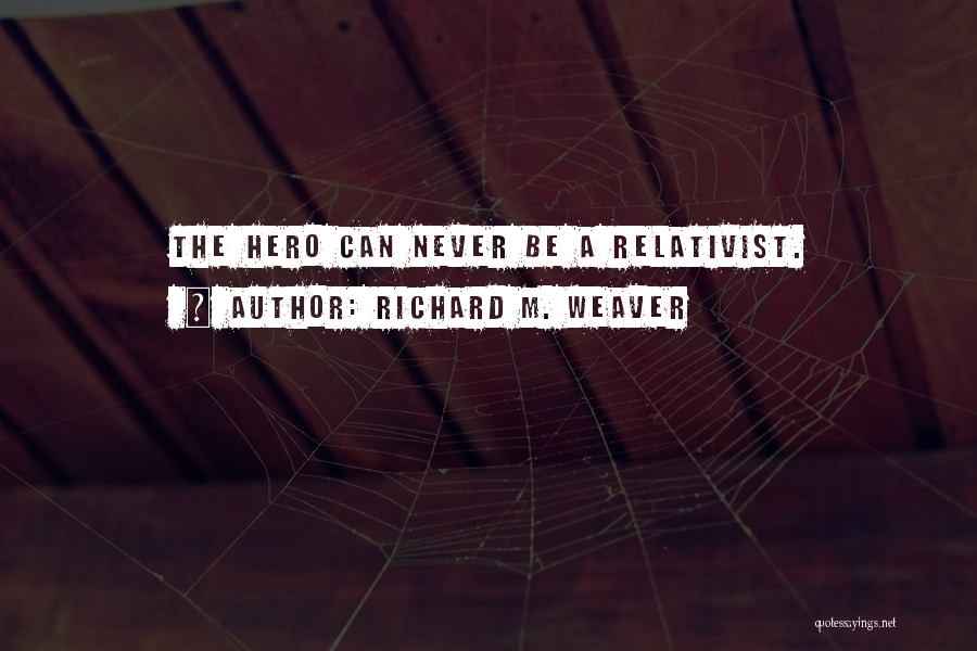 Richard M. Weaver Quotes: The Hero Can Never Be A Relativist.