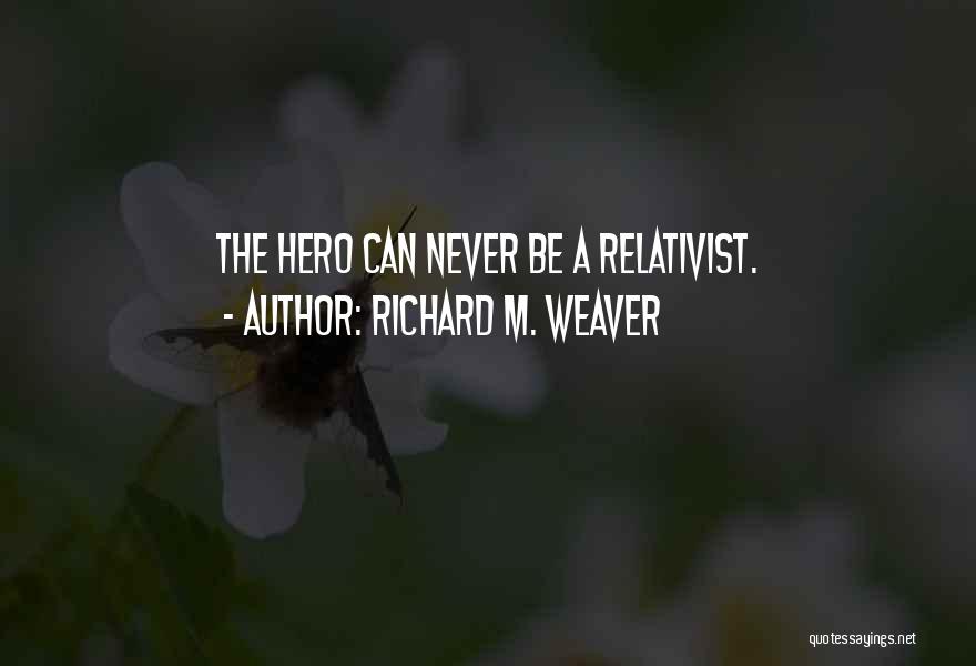 Richard M. Weaver Quotes: The Hero Can Never Be A Relativist.
