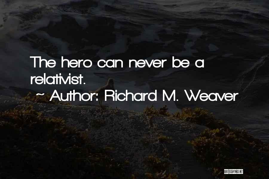 Richard M. Weaver Quotes: The Hero Can Never Be A Relativist.