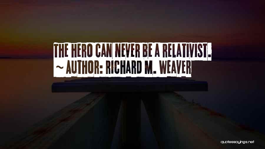Richard M. Weaver Quotes: The Hero Can Never Be A Relativist.