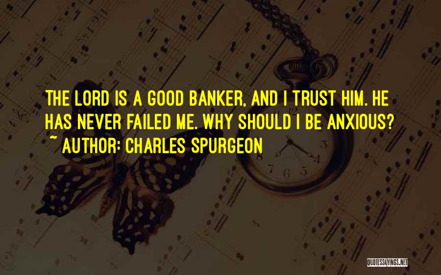 Charles Spurgeon Quotes: The Lord Is A Good Banker, And I Trust Him. He Has Never Failed Me. Why Should I Be Anxious?