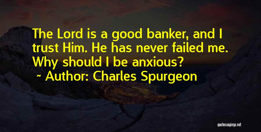 Charles Spurgeon Quotes: The Lord Is A Good Banker, And I Trust Him. He Has Never Failed Me. Why Should I Be Anxious?