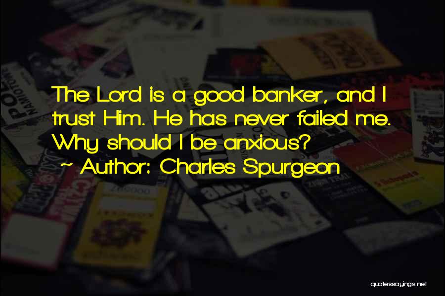 Charles Spurgeon Quotes: The Lord Is A Good Banker, And I Trust Him. He Has Never Failed Me. Why Should I Be Anxious?