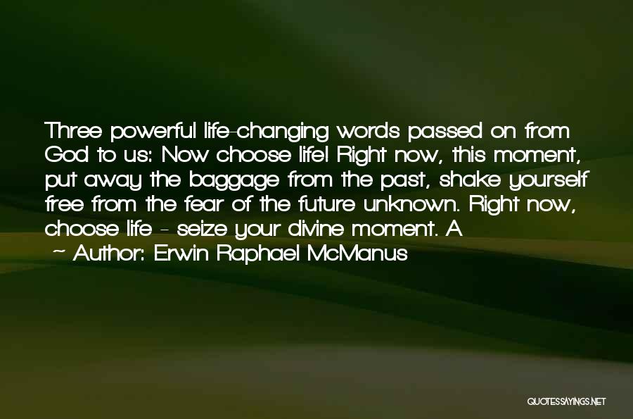 Erwin Raphael McManus Quotes: Three Powerful Life-changing Words Passed On From God To Us: Now Choose Life! Right Now, This Moment, Put Away The