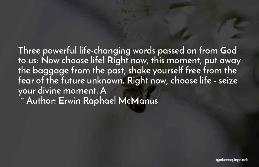 Erwin Raphael McManus Quotes: Three Powerful Life-changing Words Passed On From God To Us: Now Choose Life! Right Now, This Moment, Put Away The