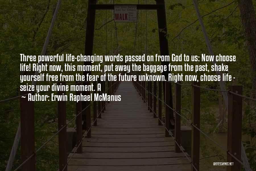 Erwin Raphael McManus Quotes: Three Powerful Life-changing Words Passed On From God To Us: Now Choose Life! Right Now, This Moment, Put Away The