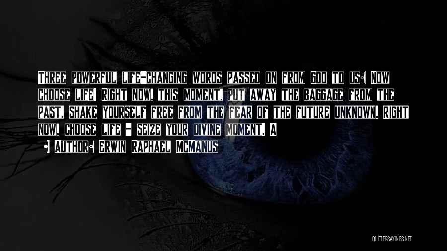 Erwin Raphael McManus Quotes: Three Powerful Life-changing Words Passed On From God To Us: Now Choose Life! Right Now, This Moment, Put Away The