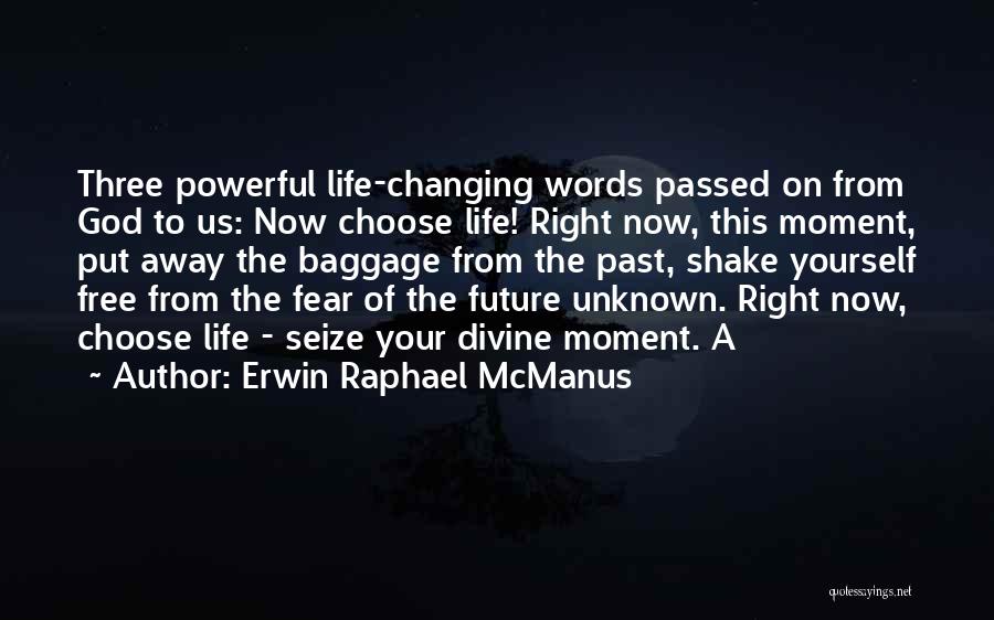 Erwin Raphael McManus Quotes: Three Powerful Life-changing Words Passed On From God To Us: Now Choose Life! Right Now, This Moment, Put Away The