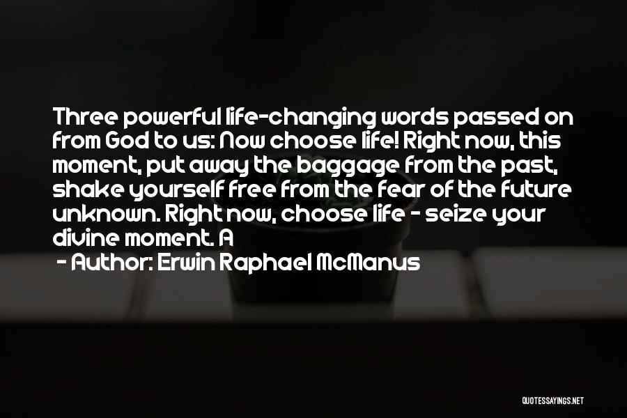 Erwin Raphael McManus Quotes: Three Powerful Life-changing Words Passed On From God To Us: Now Choose Life! Right Now, This Moment, Put Away The