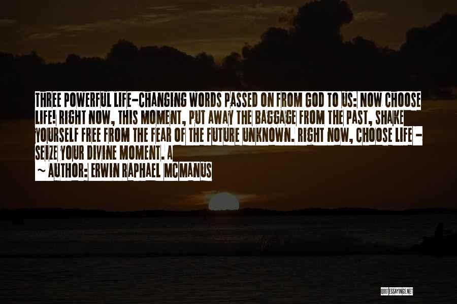 Erwin Raphael McManus Quotes: Three Powerful Life-changing Words Passed On From God To Us: Now Choose Life! Right Now, This Moment, Put Away The