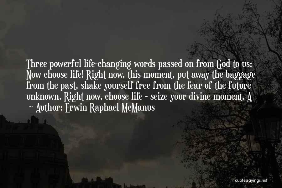 Erwin Raphael McManus Quotes: Three Powerful Life-changing Words Passed On From God To Us: Now Choose Life! Right Now, This Moment, Put Away The
