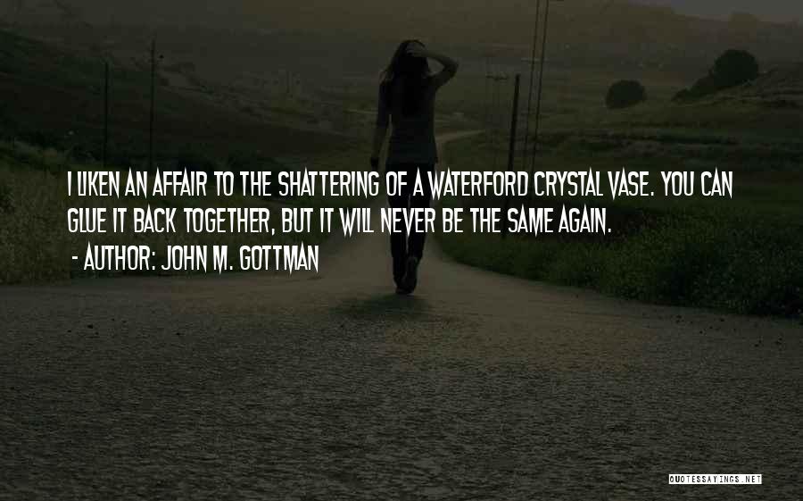 John M. Gottman Quotes: I Liken An Affair To The Shattering Of A Waterford Crystal Vase. You Can Glue It Back Together, But It
